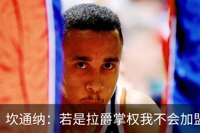 坎通纳：若是拉爵掌权我不会加盟曼联，无法接受他的政治言论